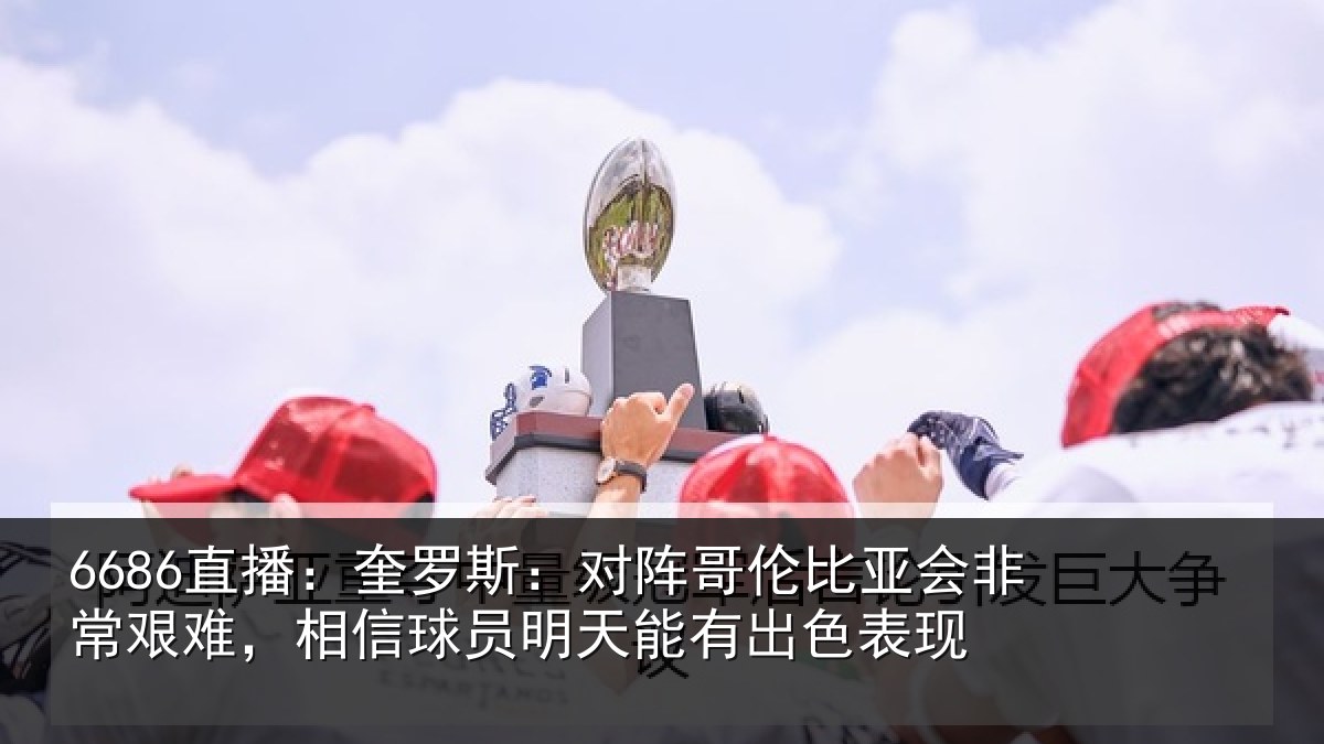 6686直播：奎罗相关情况非常相关情况能有出色表现
