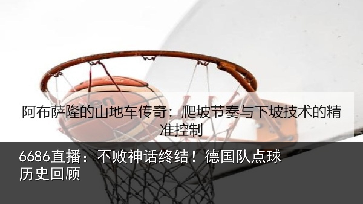 6686直播：不败神话终结！德国队点球历史回顾