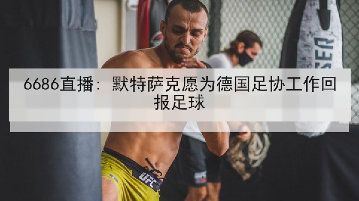 6686直播: 默特萨克愿为德国足协工作回报足球