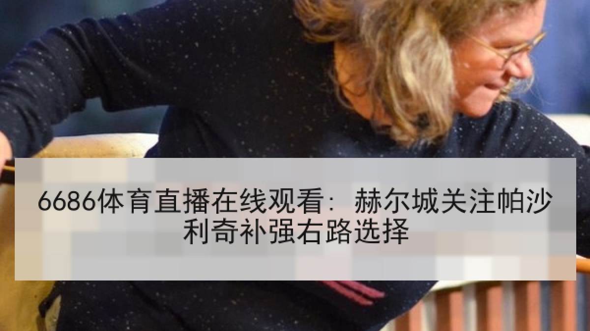 6686体育直播在线观看: 赫尔城关注帕沙利奇补强右路选择