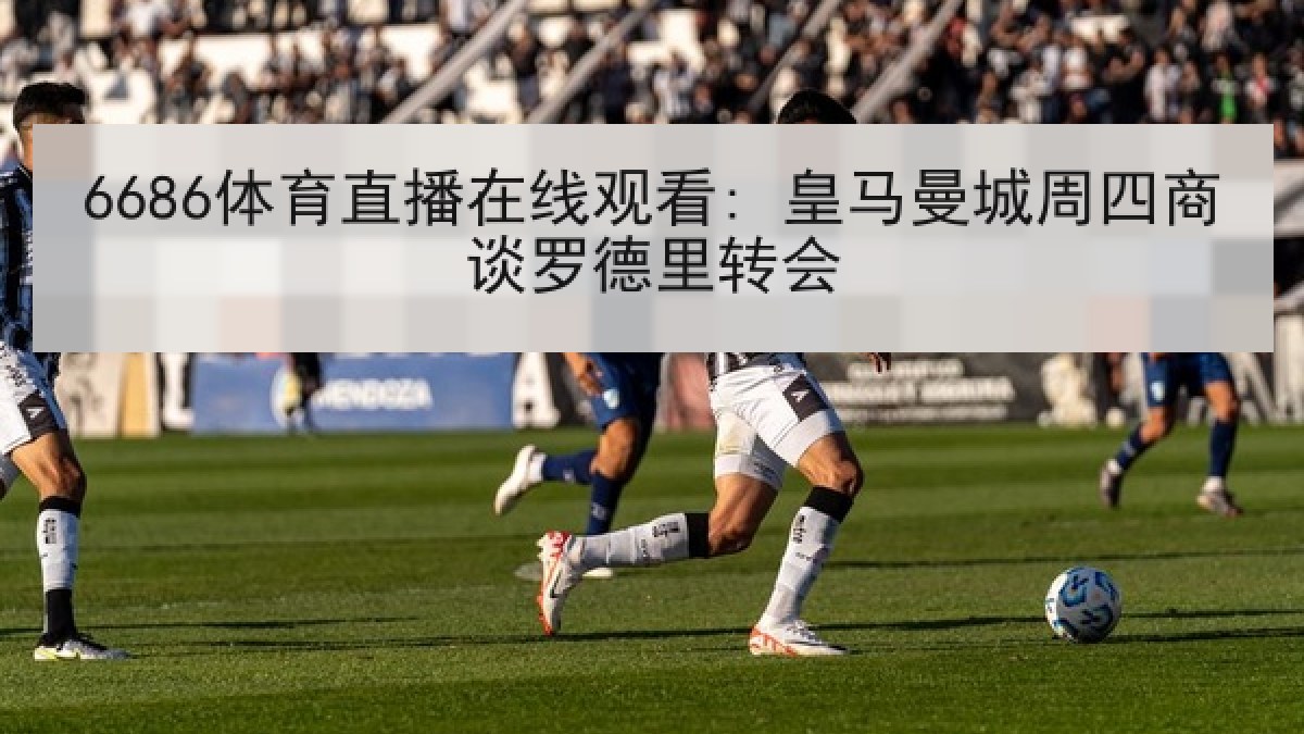 6686体育直播在线观看: 皇马曼城周四商谈罗德里转会