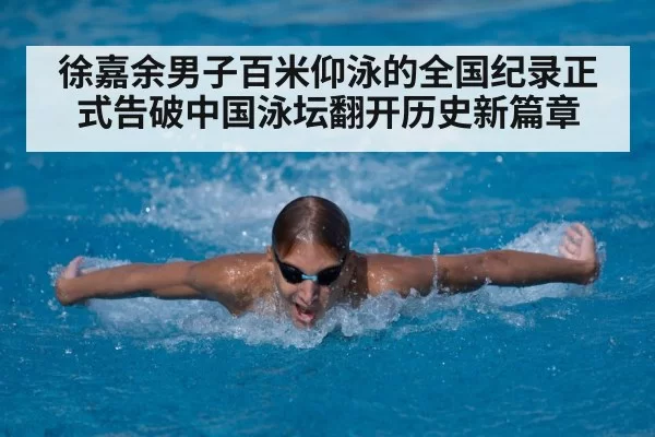 徐嘉余男子百米仰泳的全国纪录正式告破中国泳坛翻开历史新篇章