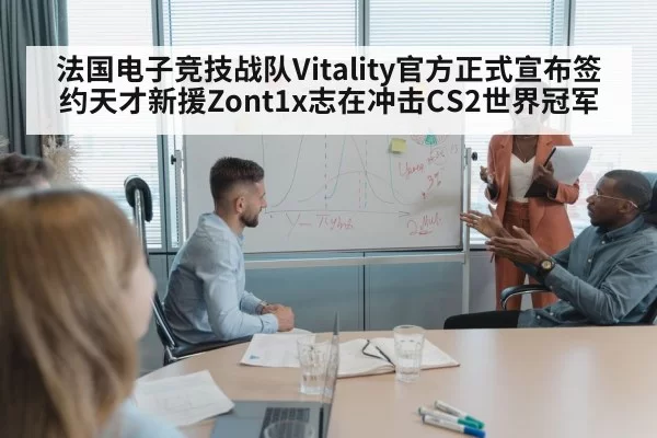 法国电子竞技战队Vitality官方正式宣布签约天才新援Zont1x志在冲击CS2世界冠军