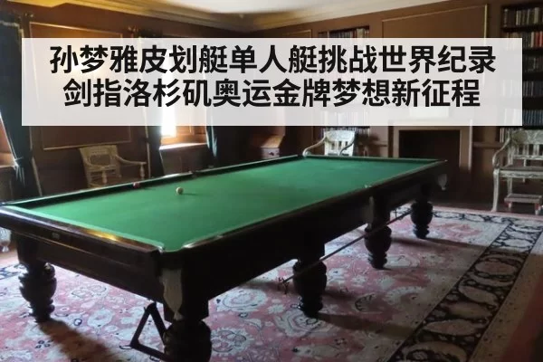 孙梦雅皮划艇单人艇挑战世界纪录剑指洛杉矶奥运金牌梦想新征程