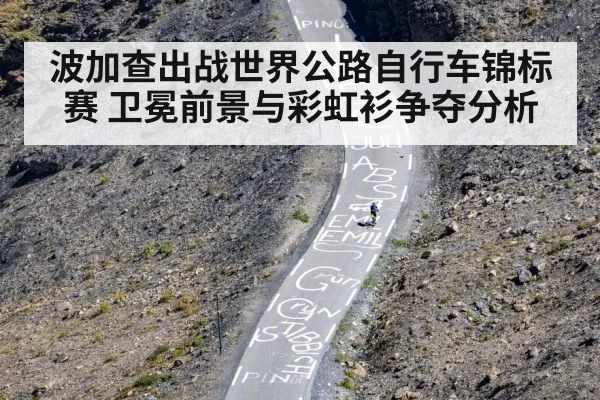 波加查出战世界公路自行车锦标赛 卫冕前景与彩虹衫争夺分析