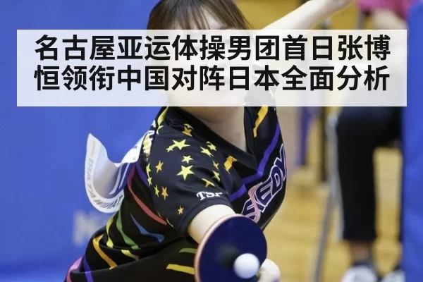 名古屋亚运体操男团首日张博恒领衔中国对阵日本全面分析