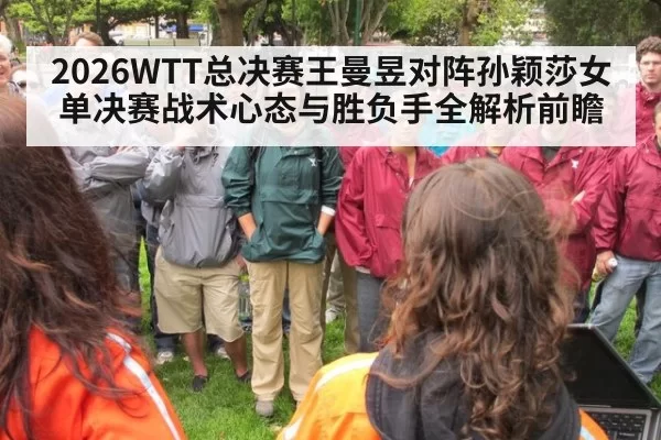 2026WTT总决赛王曼昱对阵孙颖莎女单决赛战术心态与胜负手全解析前瞻
